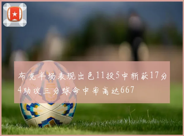 布克半场表现出色11投5中斩获17分4助攻三分球命中率高达667