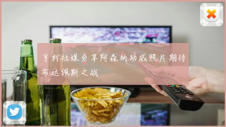 亨利社媒分享阿森纳助威照片期待布达佩斯之战