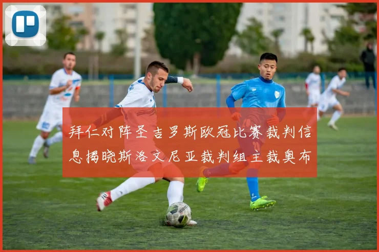 拜仁对阵圣吉罗斯欧冠比赛裁判信息揭晓斯洛文尼亚裁判组主裁奥布雷诺维奇执法
