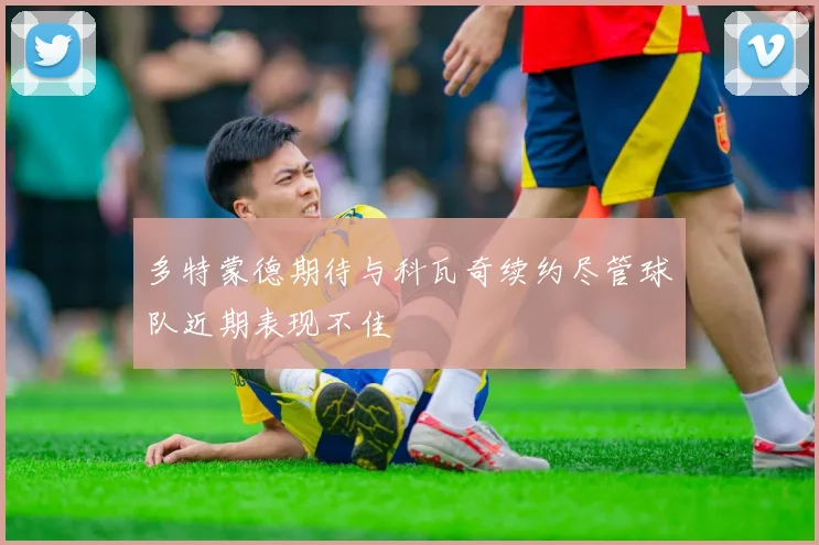 多特蒙德期待与科瓦奇续约尽管球队近期表现不佳