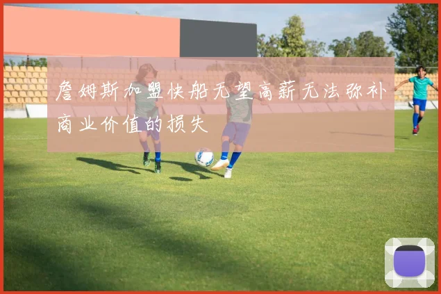 詹姆斯加盟快船无望高薪无法弥补商业价值的损失