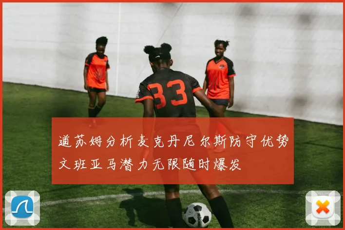 道苏姆分析麦克丹尼尔斯防守优势文班亚马潜力无限随时爆发