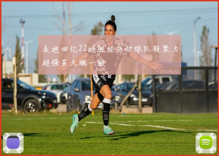 麦迪回忆22连胜经历称球队凝聚力超强虽天赋一般