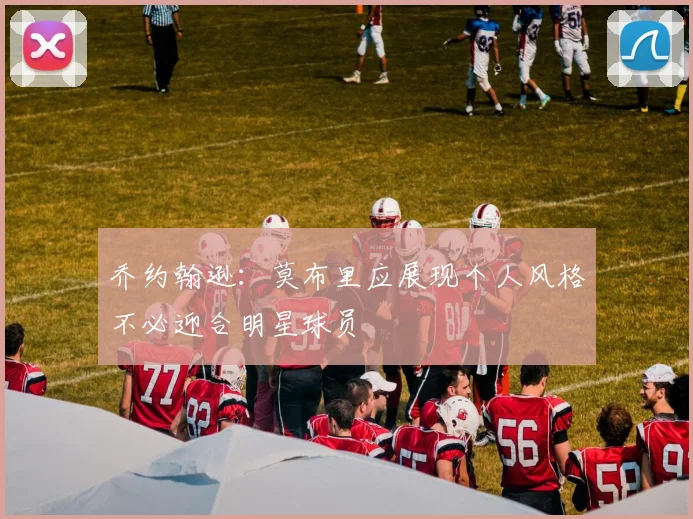 乔约翰逊：莫布里应展现个人风格不必迎合明星球员